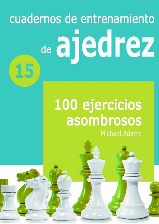 CUADERNOS DE ENTRENAMIENTO DE AJEDREZ 15. 100 EJERCICIOS ASOMBROSOS | 9788412510003 | ADAMS, MICHAEL