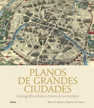 PLANOS DE GRANDES CIUDADES. CARTOGRAFÍA URBANA A TRAVÉS DE LOS TIEMPOS | 9788419785329 | J. BROWN, KEVIN / D. HUNT, SPENCER