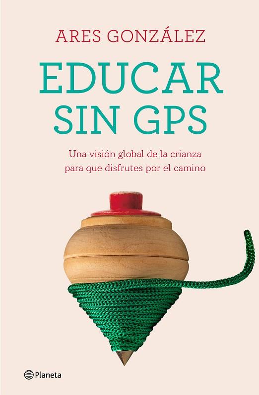 EDUCAR SIN GPS. UNA VISIÓN GLOBAL DE LA CRIANZA PARA QUE DISFRUTES POR EL CAMINO | 9788408240693 | GONZÁLEZ, ARES