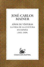 AÑOS DE VISPERAS LA VIDA DE LA CULTURA EN ESPAÑA 1931-1939 | 9788467020427 | MAINER,JOSE-CARLOS