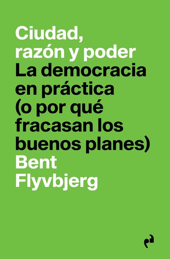 CIUDAD, RAZÓN Y PODER. LA DEMOCRACIA EN PRACTICA O POR QUE FRACASAN LOS BUENOS PLANES | 9788417905682 | FLYVBJERG BENT