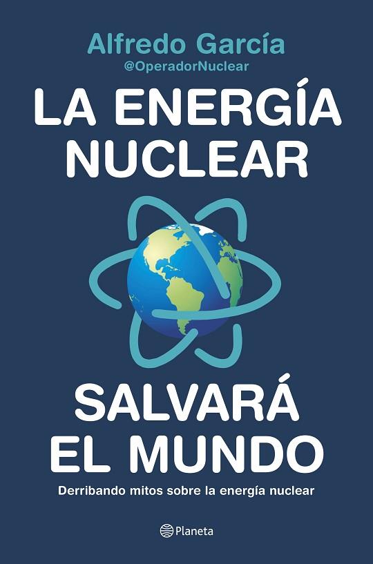 LA ENERGÍA NUCLEAR SALVARÁ EL MUNDO. DERRIBANDO MITOS SOBRE LA ENERGÍA NUCLEAR | 9788408226772 | ALFREDO GARCÍA, @OPERADORNUCLEAR