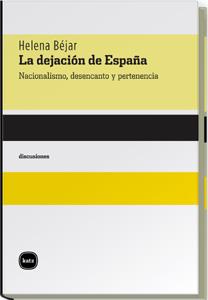 DEJACION DE ESPAÑA. NACIONALISMO, DESENCANTO Y PERTENENCIA | 9788496859241 | BEJAR,HELENA