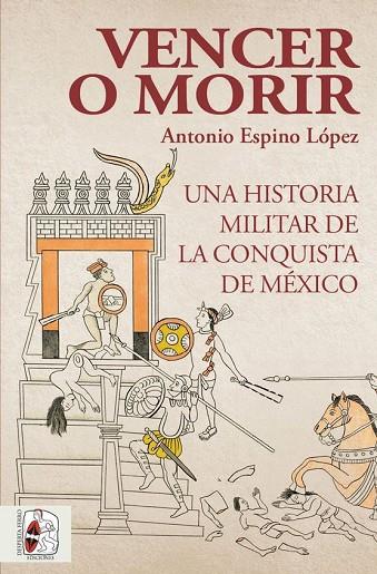 VENCER O MORIR. UNA HISTORIA MILITAR DE LA CONQUISTA DE MEXICO | 9788412221237 | ESPINO LÓPEZ, ANTONIO