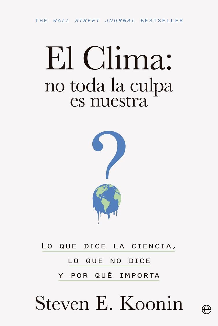 EL CLIMA: NO TODA LA CULPA ES NUESTRA. LO QUE DICE LA CIENCIA, LO QUE NO DICE Y POR QUÉ IMPORTA | 9788413845203 | KOONIN, STEVEN E.