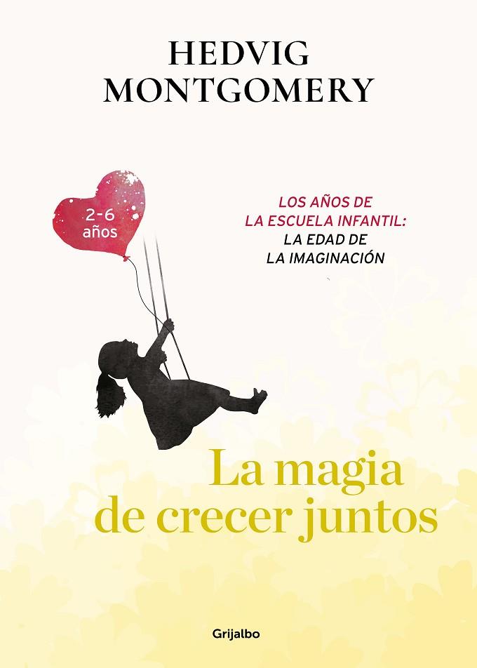 LA MAGIA DE CRECER JUNTOS. LOS AÑOS DE LA ESCUELA INFANTIL: LA EDAD DE LA IMAGINACION 2-6 AÑOS | 9788417752149 | MONTGOMERY, HEDVIG