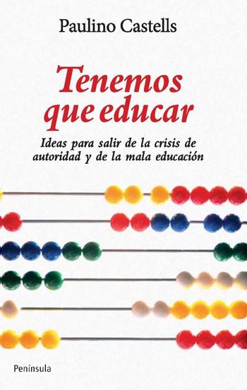TENEMOS QUE EDUCAR. IDEAS PARA SUPERAR LA CRISIS DE AUTORIDAD Y ACABAR CON LA MALA EDUCACION | 9788499420844 | CASTELLS,PAULINO