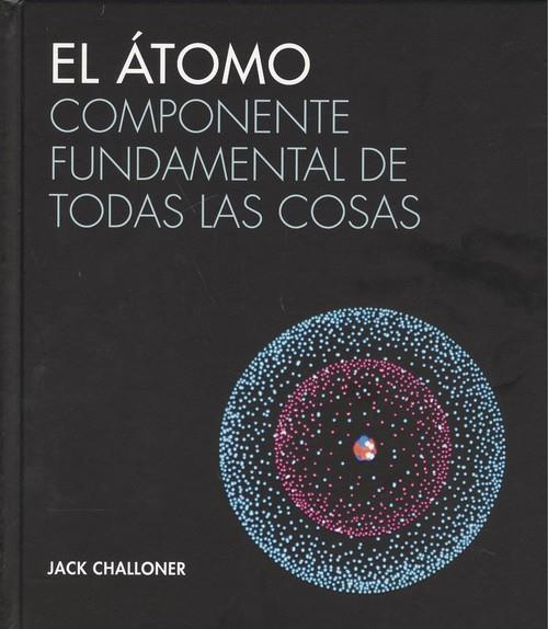 EL ÁTOMO. COMPONENTE FUNDAMENTAL DE TODAS LAS COSAS | 9788446046943 | CHALLONER, JACK