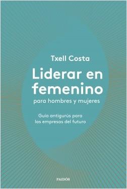 LIDERAR EN FEMENINO PARA HOMBRES Y MUJERES. GUÍA ANTIGURÚS PARA LAS EMPRESAS DEL FUTURO | 9788449335600 | COSTA, TXELL