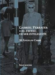 GABRIEL FERRATER O EL EXCESO DE SER INTELIGENTE | 9788412414899 | CABRE, Mª ÀNGELS