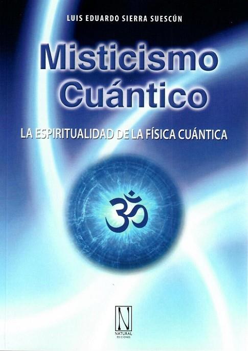 MISTICISMO CUÁNTICO. LA ESPIRITUALIDAD DE LA FÍSICA CUÁNTICA | 9788494832383 | SIERRA SUESCÚN, LUIS EDUARDO