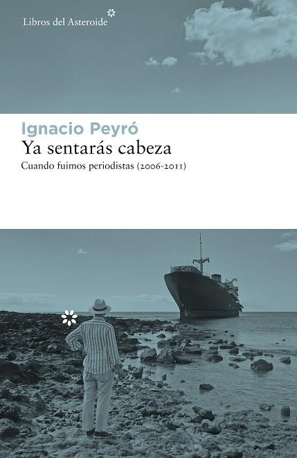 YA SENTARÁS CABEZA. CUANDO FUIMOS PERIODISTAS (2006-2011) | 9788417977375 | PEYRÓ, IGNACIO