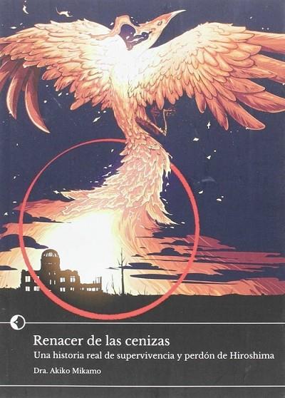 RENACER DE LAS CENIZAS. UNA HISTORIA REAL DE SUPERVIVENCIA Y PERDON DE HIROSHIMA | 9788494421594 | MIKAMO, AKIKO