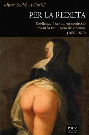PER LA REIXETA. SOL·LICITACIÓ SEXUAL EN CONFESSIÓ DAVANT LA INQUISICIÓ DE VALÈNCIA (1651-1819) | 9788491340522 | TOLDRÀ I VILARDELL, ALBERT