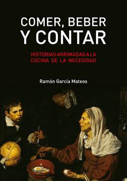 COMER BEBER Y CONTAR. HISTORIAS ARRIMADAS A LA COCINA DE LA NECESIDAD | 9788412498424 | GARCIA MATEOS,RAMON