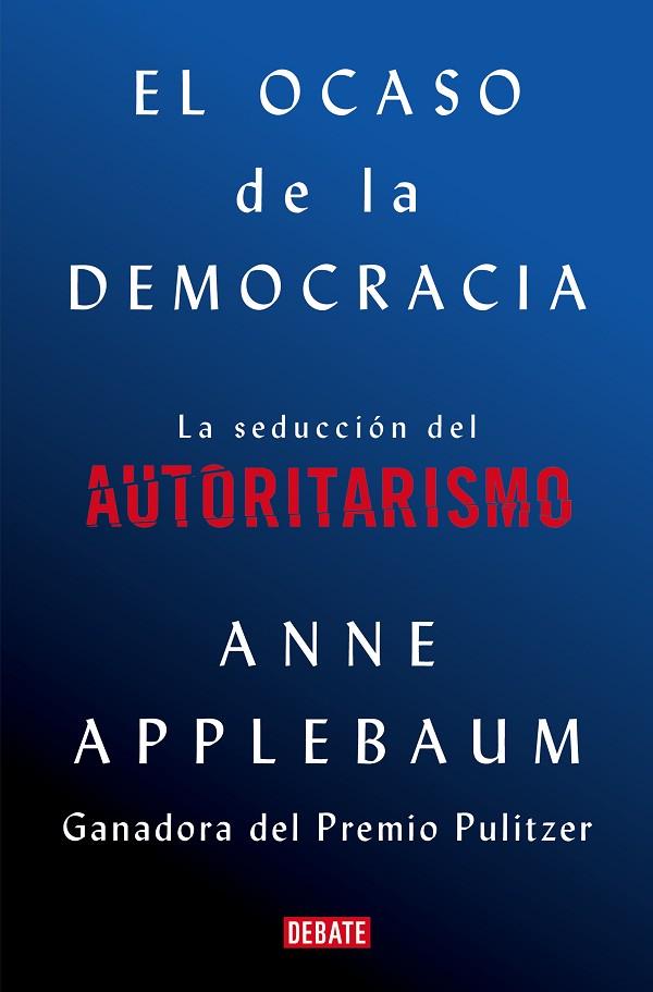 EL OCASO DE LA DEMOCRACIA. LA SEDUCCIÓN DEL AUTORITARISMO | 9788418056581 | APPLEBAUM, ANNE