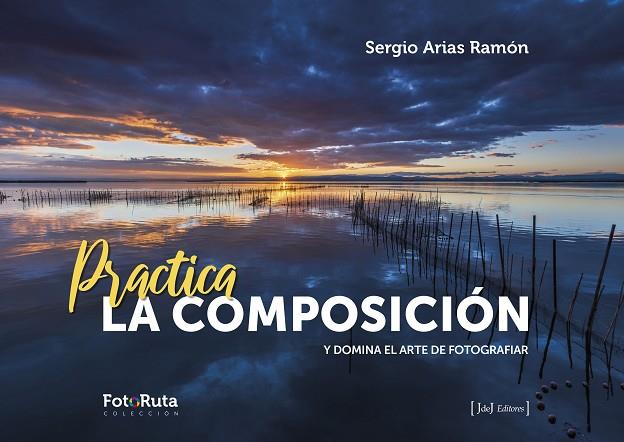 PRACTICA LA COMPOSICIÓN Y DOMINA EL ARTE DE FOTOGRAFIAR | 9788412494549 | ARIAS RAMÓN, SERGIO