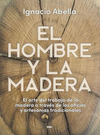 EL HOMBRE Y LA MADERA,EL ARTE DEL TRABAJO DE LA MADERA A TRAVES DE LOS OFICIOS TRADICIONALES | 9788490569924 | ABELLA MINA, IGNACIO