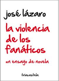 VIOLENCIA DE LOS FANATICOS. UN ENSAYO DE NOVELA | 9788495840783 | LAZARO,JOSE
