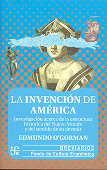LA INVENCIÓN DE AMÉRICA. INVESTIGACIÓN ACERCA DE LA ESTRUCTURA HISTÓRICA DEL NUE | 9786071670519 | O'GORMAN,EDMUNDO