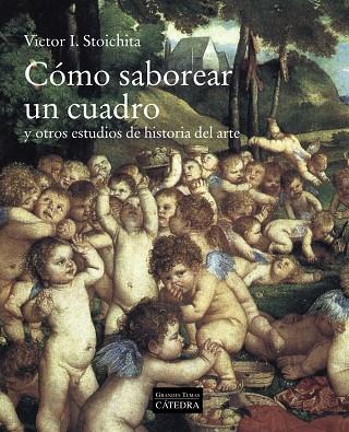 CÓMO SABOREAR UN CUADRO Y OTROS ESTUDIOS DE HISTORIA DEL ARTE | 9788437639963 | STOICHITA, VICTOR I.