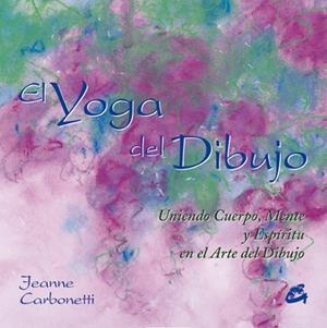 YOGA DEL DIBUJO. UNIENDO CUERPO, MENTE Y ESPIRITU EN EL ARTE DEL DIBUJO | 9788484451044 | CARBONETTI,JEANNE