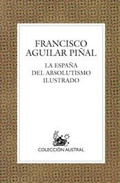 ESPAÑA DEL ABSOLUTISMO ILUSTRADO | 9788467018226 | AGUILAR PIÑAL,FRANCISCO