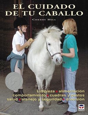 CUIDADO DE TU CABALLO. LIMPIEZA, ALIMENTACION, COMPORTAMIENTO, CUADRAS Y PASTOS, SALUD, MANEJO Y SEGURIDAD, DIVERSION | 9788479025069 | HILL,CHERRY