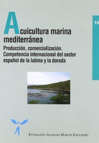 ACUICULTURA MARINA MEDITERRANEA. PRODUCCION, COMERCIALIZACION. COMPETENCIA INTERNACIONAL DEL SECTOR ESPAÑOL DE LA LUBINA Y LA DORADA | 9788484762577