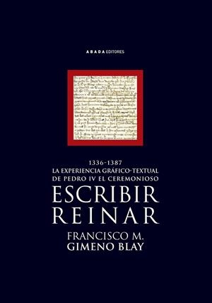 ESCRIBIR REINAR 1336-1387 EXPERIENCIA GRAFICO-TEXTUAL DE PEDRO IV EL CEREMONIOSO | 9788496258679 | GIMENO BLAY,FRANCISCO