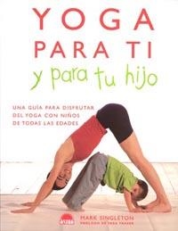 YOGA PARA TI Y PARA TU HIJO. UNA GUIA PARA DISFRUTAR DEL YOGA CON NIÑOS DE TODAS LAS EDADES | 9788497540926 | SINGLETON,MARK