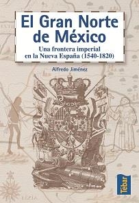 GRAN NORTE DE MEXICO. UNA FRONTERA IMPERIAL EN LA NUEVA ESPAÑA (1540-1820) | 9788473602211 | JIMENEZ,ALFREDO
