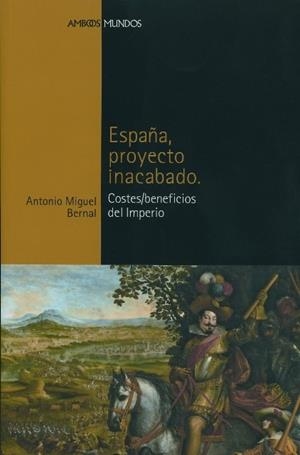 ESPAÑA PROYECTO INACABADO COSTES/BENEFICIOS DEL IMPERIO | 9788496467064 | BERNAL,ANTONIO MIGUEL