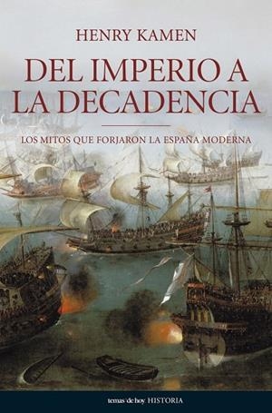 DEL IMPERIO A LA DECADENCIA LOS MITOS QUE FORJARON LA ESPAÑA MODERNA | 9788484606062 | KAMEN,HENRY