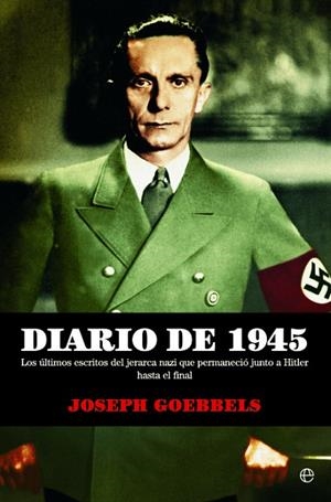 DIARIO DE 1945. LOS ULTIMOS ESCRITOS DEL JERARCA NAZI QUE PERMANECIO JUNTO A HITLER HASTA EL FINAL | 9788490606643 | GOEBBELS,JOSEPH