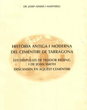 HISTORIA ANTIGA I MODERNA DEL CEMENTIRI DE TARRAGONA. LES DESPULLES DE TEODOR REDING I JOAN SMITH DESCANSEN EN AQUEST CEMENTIRI | 9788450920024 | ADSERA MARTORELL,JOSEP