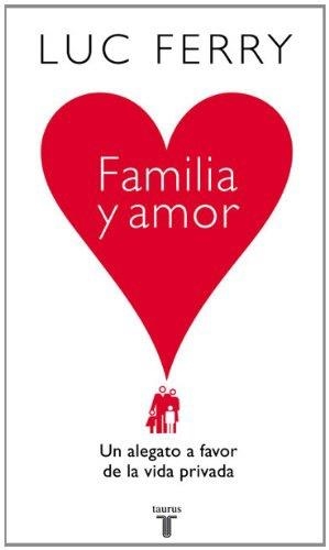 FAMILIA Y AMOR,UN ALEGATO A FAVOR DE LA VIDA PRIVADA | 9788430606559 | FERRY,LUC