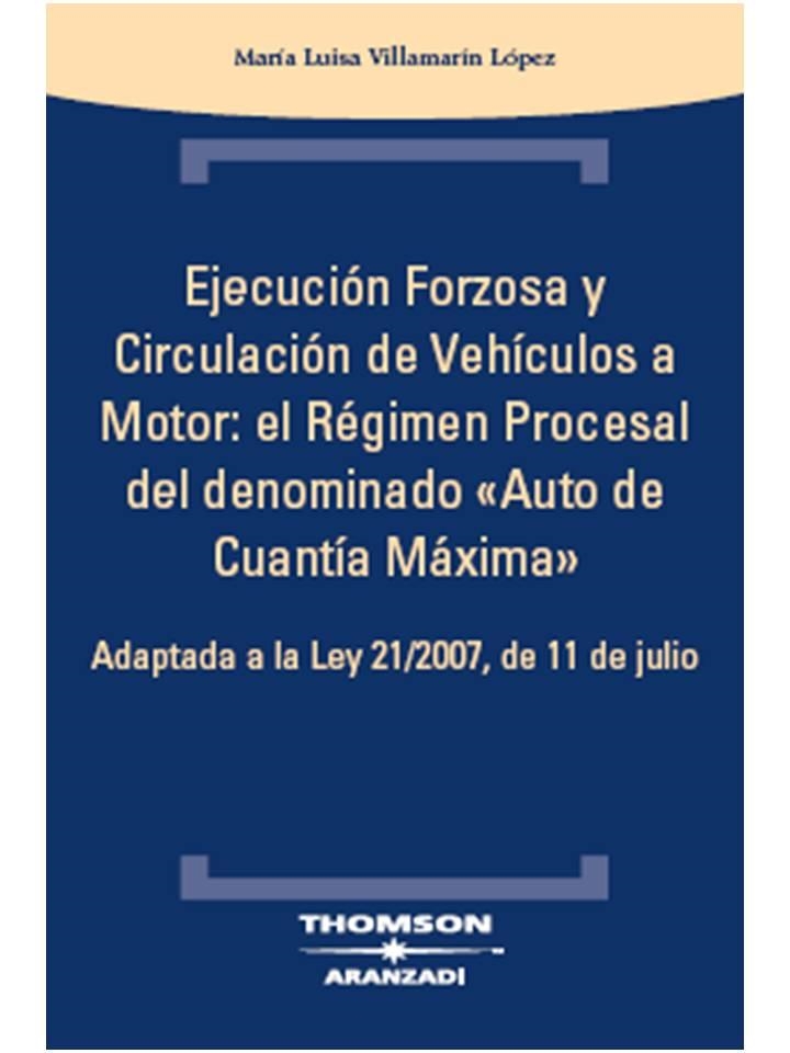 EJECUCION FORZOSA Y CIRCULACION DE VEHICULOS A MOTOR: EL REGIMEN PROCESAL DEL DENOMINADO AUTO DE CUANTIA MAXIMA. ADAPTADA A LA LEY 21/2007 DE 11 DE JU | 9788483555002 | VILLAMARIN LOPEZ,Mª LUISA