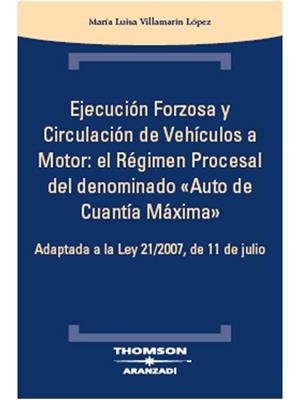 EJECUCION FORZOSA Y CIRCULACION DE VEHICULOS A MOTOR: EL REGIMEN PROCESAL DEL DENOMINADO AUTO DE CUANTIA MAXIMA. ADAPTADA A LA LEY 21/2007 DE 11 DE JU | 9788483555002 | VILLAMARIN LOPEZ,Mª LUISA