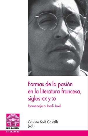 FORMAS DE LA PASION EN LA LITERATURA FRANCESA, SIGLOS XIX Y XX HOMENAJE A JORDI JOVE | 9788497796026 | SOLE CASTELLS,CRISTINA