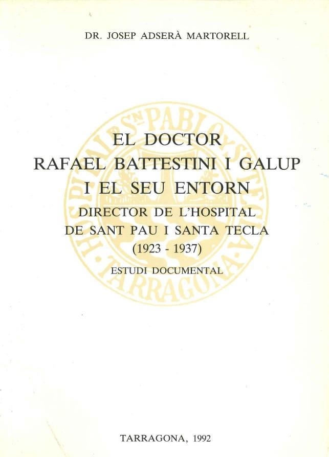 EL DOCTOR RAFAEL BATTESTINI I GALUP I EL SEU ENTORN. DIRECTOR DE L'HOSPITAL DE SANT PAU I SANTA TECLA (1923-1937) ESTUDI DOCUMENTAL | 9788460422839 | ADSERA MARTORELL,JOSEP