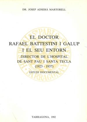 EL DOCTOR RAFAEL BATTESTINI I GALUP I EL SEU ENTORN. DIRECTOR DE L'HOSPITAL DE SANT PAU I SANTA TECLA (1923-1937) ESTUDI DOCUMENTAL | 9788460422839 | ADSERA MARTORELL,JOSEP