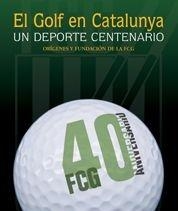 GOLF EN CATALUNYA. UN DEPORTE CENTENARIO. ORIGENES Y FUNDACION DE LA FCG | 9788497854870 | AA. VV.