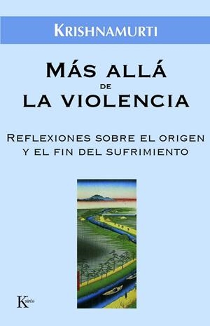 MAS ALLA DE LA VIOLENCIA. REFLEXIONES SOBRE EL ORIGEN Y EL FIN DEL SUFRIMIENTO | 9788472456518 | KRISHNAMURTI,J.