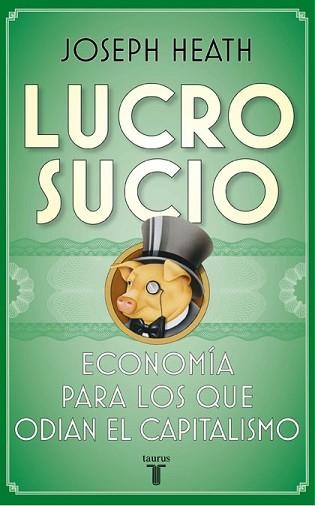 LUCRO SUCIO. ECONOMIA PARA LOS QUE ODIAN EL CAPITALISMO | 9788430607624 | HEATH,JOSEPH