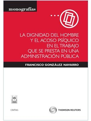 DIGNIDAD DEL HOMBRE Y EL ACOSO PSIQUICO EN EL TRABAJO QUE SE PRESTA EN UNA ADMINISTRACION PUBLICA | 9788447033263 | GONZALEZ NAVARRO,FRANCISCO