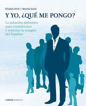 Y YO, ¿ QUE ME PONGO ?. LA SOLUCION DEFINITIVA PARA TRANSFORMAR Y MEJORAR LA IMAGEN DEL HOMBRE | 9788448067717 | OLIVE,ELISABET GUALS,MONTSE