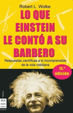 LO QUE EINSTEIN LE CONTO A SU BARBERO. MAS RESPUESTAS CIENTIFICAS A LO INCOMPRENSIBLE DE LA VIDA COTIDIANA | 9788495601537 | WOLKE,ROBERT L