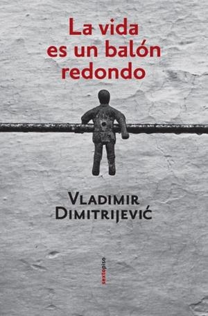 VIDA ES UN BALON REDONDO | 9788496867253 | DIMITRIJEVIC,VLADIMIR