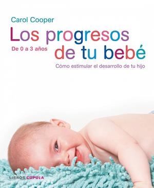 PROGRESOS DE TU BEBE DE 0 A 3 AÑOS. COMO ESTIMULAR EL DESARROLLO DE TU HIJO | 9788448047382 | COOPER,CAROL